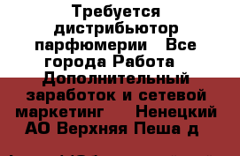 Требуется дистрибьютор парфюмерии - Все города Работа » Дополнительный заработок и сетевой маркетинг   . Ненецкий АО,Верхняя Пеша д.